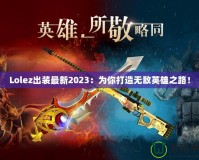 Lolez出裝最新2023：為你打造無(wú)敵英雄之路！