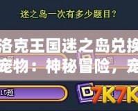 洛克王國(guó)迷之島兌換寵物：神秘冒險(xiǎn)，寵物召喚大揭秘！