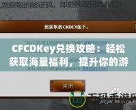 CFCDKey兌換攻略：輕松獲取海量福利，提升你的游戲體驗(yàn)！