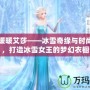 奇跡暖暖艾莎——冰雪奇緣與時(shí)尚碰撞，打造冰雪女王的夢(mèng)幻衣櫥