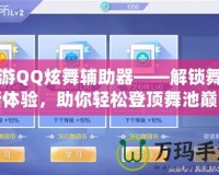 手游QQ炫舞輔助器——解鎖舞蹈新體驗(yàn)，助你輕松登頂舞池巔峰