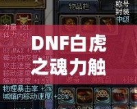 DNF白虎之魂力觸發(fā)幾率解析：讓你的戰(zhàn)斗更加震撼！