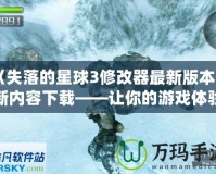 《失落的星球3修改器最新版本更新內(nèi)容下載——讓你的游戲體驗(yàn)更加完美！》