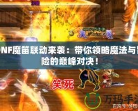 DNF魔笛聯(lián)動來襲：帶你領略魔法與冒險的巔峰對決！