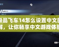 極品飛車14怎么設(shè)置中文圖解，讓你暢享中文游戲體驗！