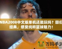 NBA2008中文版單機還能玩嗎？回歸經典，感受純粹籃球魅力！