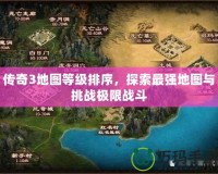 傳奇3地圖等級排序，探索最強地圖與挑戰(zhàn)極限戰(zhàn)斗