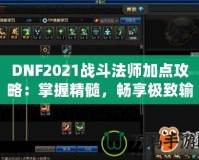 DNF2021戰(zhàn)斗法師加點攻略：掌握精髓，暢享極致輸出！