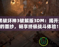 《暗黑破壞神3破解版3DM：揭開無盡冒險的面紗，暢享終極戰(zhàn)斗體驗！》