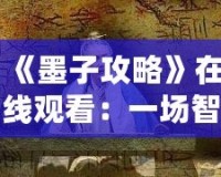 《墨子攻略》在線觀看：一場智勇交織的歷史大戲，點燃你的心靈激情！