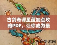 古劍奇譚星蘊(yùn)加點(diǎn)攻略PDF，讓你成為最強(qiáng)修煉者！