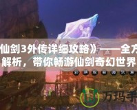 《仙劍3外傳詳細(xì)攻略》——全方位解析，帶你暢游仙劍奇幻世界