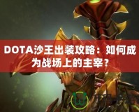 DOTA沙王出裝攻略：如何成為戰(zhàn)場上的主宰？