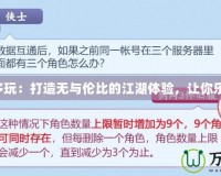 劍網(wǎng)3多玩：打造無與倫比的江湖體驗(yàn)，讓你樂享其中