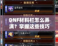 DNF材料欄怎么弄滿？掌握這些技巧，輕松應(yīng)對(duì)一切挑戰(zhàn)！