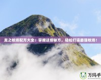 龍之牧場(chǎng)配方大全：掌握這些秘方，輕松打造最強(qiáng)牧場(chǎng)！