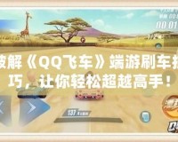 破解《QQ飛車》端游刷車技巧，讓你輕松超越高手！