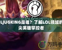 LOLJUGKING是誰？了解LOL領域的頂尖英雄掌控者