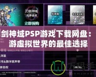 刀劍神域PSP游戲下載網(wǎng)盤(pán)：暢游虛擬世界的最佳選擇