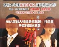 NBA籃球大師輔助修改器：打造屬于你的籃球王朝