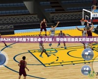 NBA2K19手機(jī)版下載安卓中文版：帶你體驗最真實的籃球競技