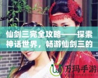 仙劍三完全攻略——探索神話世界，暢游仙劍三的迷人世界！