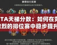 DOTA天梯分?jǐn)?shù)：如何在競爭激烈的排位賽中穩(wěn)步提升？