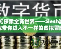 《探索全新世界——Siesh游戲帶你進(jìn)入不一樣的虛擬冒險(xiǎn)》