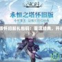 《永恒之塔懷舊服禮包碼：重溫經(jīng)典，開(kāi)啟全新冒險(xiǎn)！》