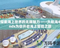 探索海上世界的無限魅力——大航海4nds為你開啟海上冒險之旅