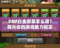 DNF白金徽章怎么得？提升你的游戲魅力和實(shí)力！