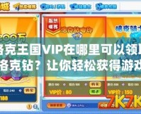 洛克王國(guó)VIP在哪里可以領(lǐng)取洛克鉆？讓你輕松獲得游戲福利