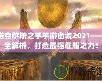 諾克薩斯之手手游出裝2021——全解析，打造最強(qiáng)征服之力！