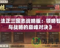 《法正三國志戰(zhàn)略版：領略智謀與戰(zhàn)略的巔峰對決》