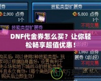 DNF代金券怎么買？讓你輕松暢享超值優(yōu)惠！