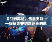 《劍影再臨，熱血覺醒——探秘DNF劍影職業(yè)的魅力》