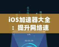 iOS加速器大全：提升網(wǎng)絡(luò)速度，暢享極致體驗(yàn)