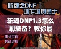 斬魂DNF1.3怎么刷裝備？教你最有效的裝備獲取方法！