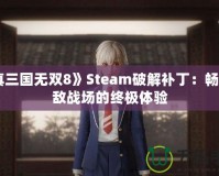 《真三國無雙8》Steam破解補?。簳诚頍o敵戰(zhàn)場的終極體驗