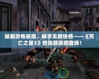 破解恐怖極限，暢享無(wú)限快感——《死亡之屋3》修改器震撼登場(chǎng)！