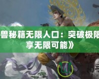 《魔獸秘籍無限人口：突破極限，暢享無限可能》