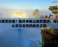 光明頂在哪？揭開神秘山巔的面紗，探索心靈與自然的融合之地