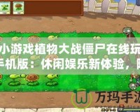 小游戲植物大戰(zhàn)僵尸在線玩手機(jī)版：休閑娛樂新體驗(yàn)，隨時(shí)隨地挑戰(zhàn)僵尸