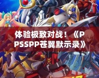 體驗極致對戰(zhàn)！《PPSSPP蒼翼默示錄》帶你進入格斗新紀元