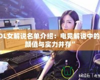 LOL女解說名單介紹：電競(jìng)解說中的“顏值與實(shí)力并存”