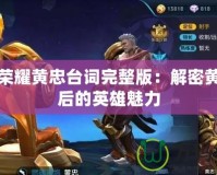 王者榮耀黃忠臺詞完整版：解密黃忠背后的英雄魅力