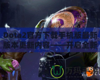 Dota2官方下載手機(jī)版最新版本更新內(nèi)容——開啟全新競技旅程！