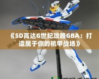 《SD高達(dá)G世紀(jì)攻略GBA：打造屬于你的機(jī)甲戰(zhàn)場(chǎng)》