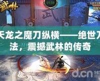 天龍之魔刀縱橫——絕世刀法，震撼武林的傳奇