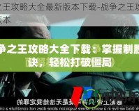 戰(zhàn)爭之王攻略大全下載：掌握制勝秘訣，輕松打破僵局